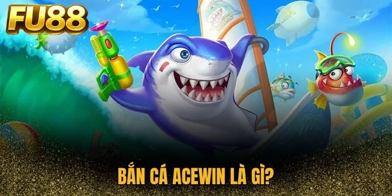 Tổng quan về bắn cá AceWin