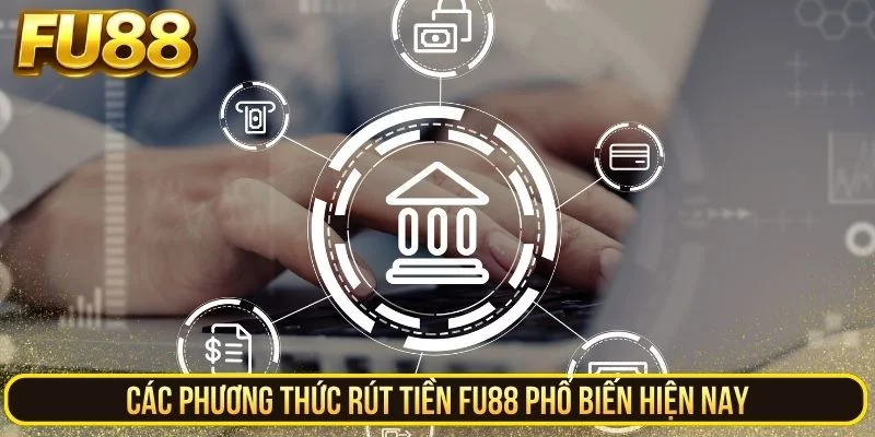 Những kênh rút tiền FU88 phổ biến hiện nay