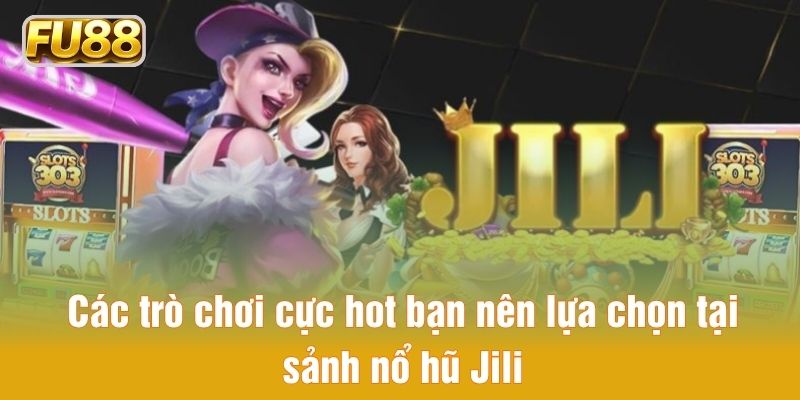 Top trò chơi cực hot cược thủ nên chơi tại sảnh nổ hũ Jili