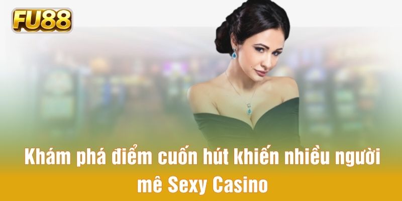 Những ưu điểm cuốn hút khiến nhiều người mê Sexy Casino Những ưu điểm cuốn hút khiến nhiều người mê Sexy Casino