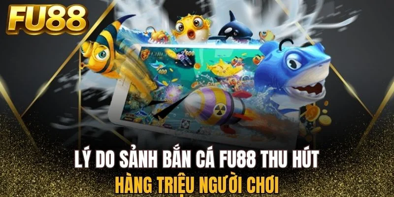 Sảnh bắn cá FU88 thu hút hàng triệu người chơi