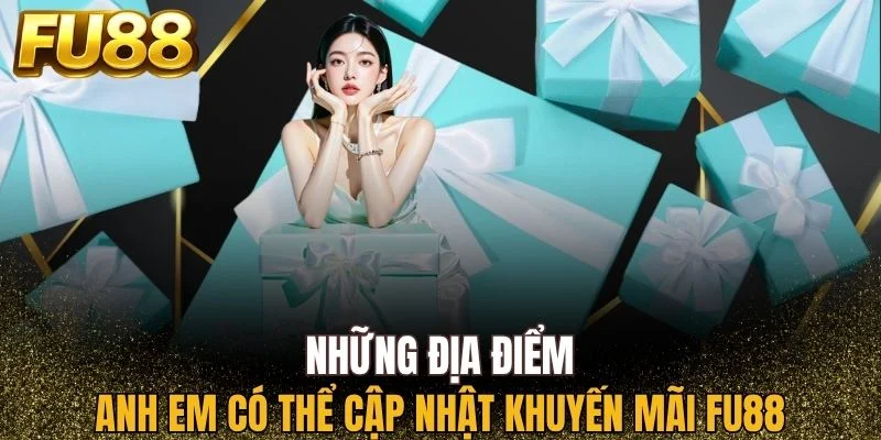 Anh em nên cập nhật Khuyến mãi FU88 ở những địa điểm sau