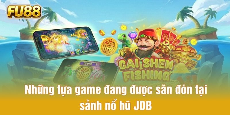 Tổng hợp các tựa game được ưu chuộng tại sảnh nổ hũ JDB