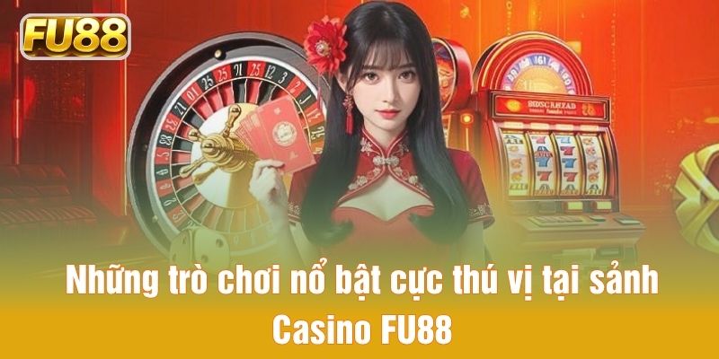 Top siêu phẩm nổi bật cực hấp dẫn trong Casino FU88