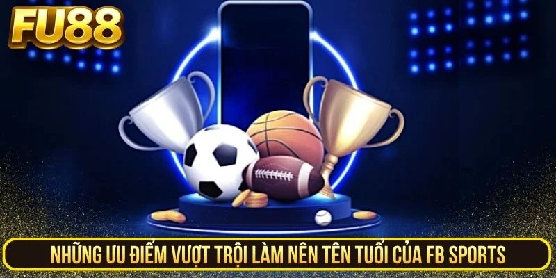 Lợi ích độc quyền làm nên tên tuổi của FB Sports