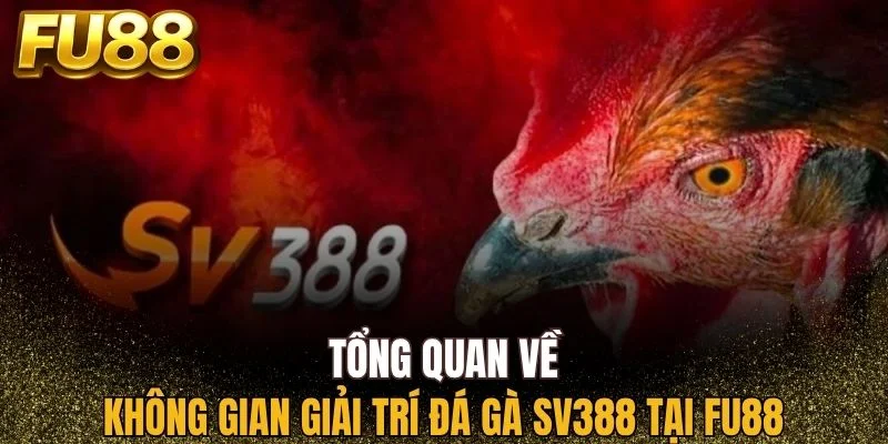 Khám phá tổng quát về sảnh giải trí đá gà SV388 tại FU88