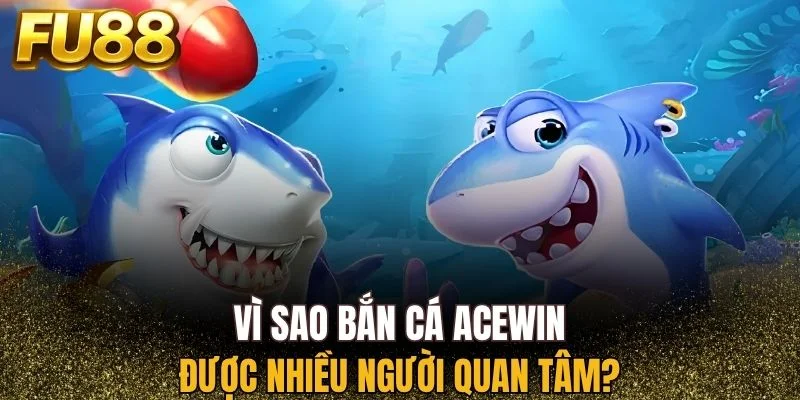 Lý do bắn cá AceWin được ưu chuộng nhất 2026